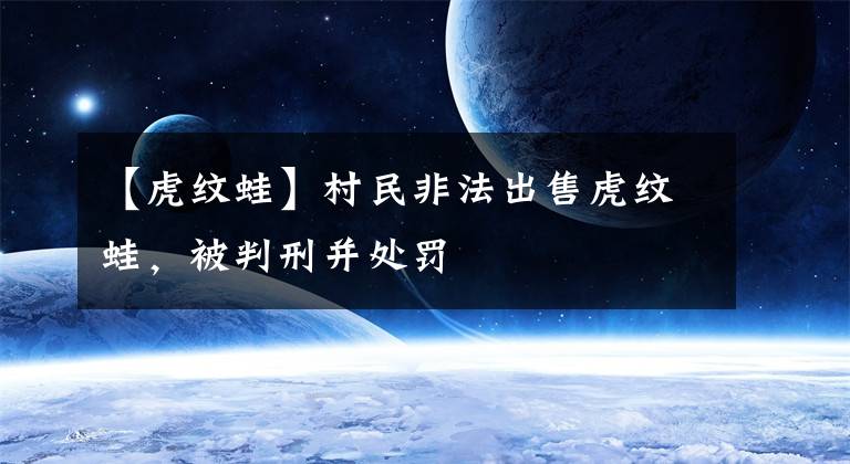 【虎纹蛙】村民非法出售虎纹蛙，被判刑并处罚