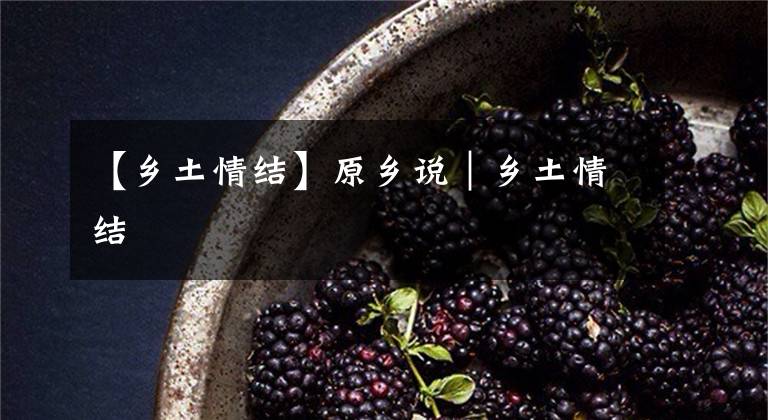 【乡土情结】原乡说｜乡土情结