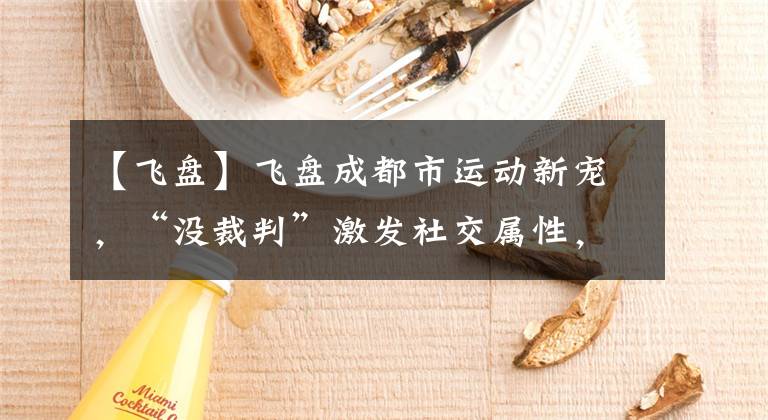 【飞盘】飞盘成都市运动新宠，“没裁判”激发社交属性，受上海年轻一族追捧