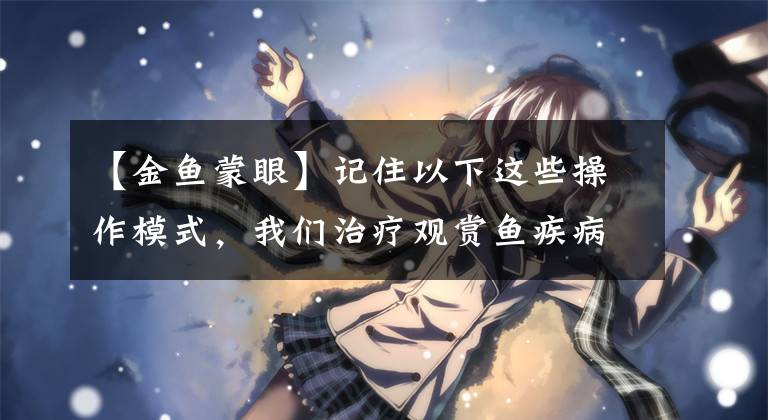 【金鱼蒙眼】记住以下这些操作模式，我们治疗观赏鱼疾病，就会变得异常简单