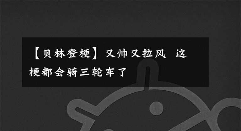 【贝林登梗】又帅又拉风 这梗都会骑三轮车了