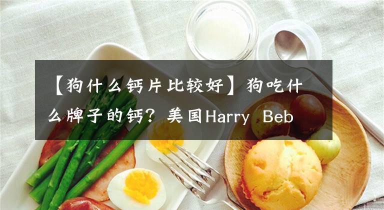 【狗什么钙片比较好】狗吃什么牌子的钙？美国Harry  Bebe钙和AKC好。