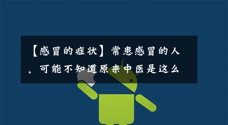 【感冒的症状】常患感冒的人，可能不知道原来中医是这么分析感冒后的这些症状