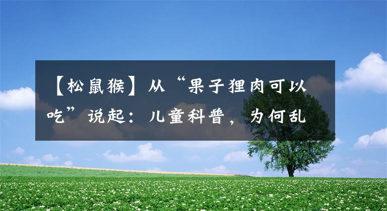 【松鼠猴】从“果子狸肉可以吃”说起：儿童科普，为何乱象丛生？