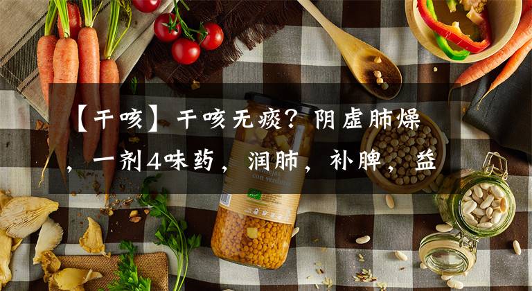 【干咳】干咳无痰？阴虚肺燥，一剂4味药，润肺，补脾，益肾，来了解下