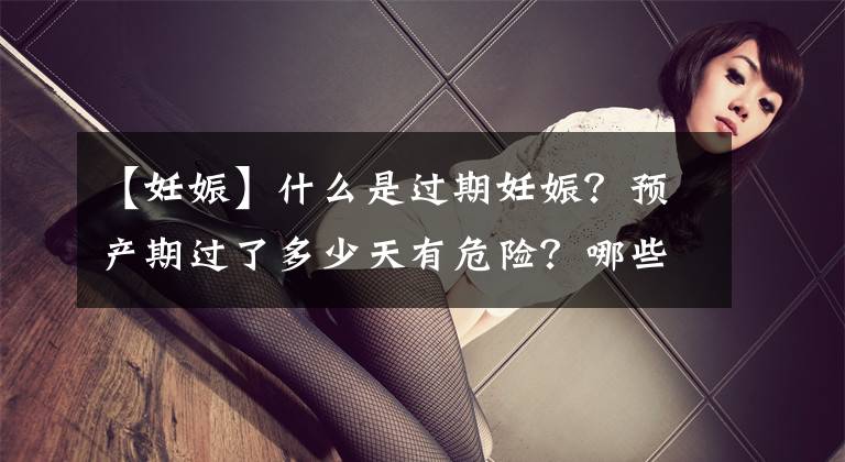 【妊娠】什么是过期妊娠？预产期过了多少天有危险？哪些运动可帮助生产？