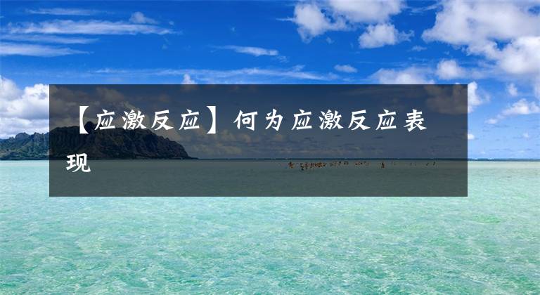 【应激反应】何为应激反应表现