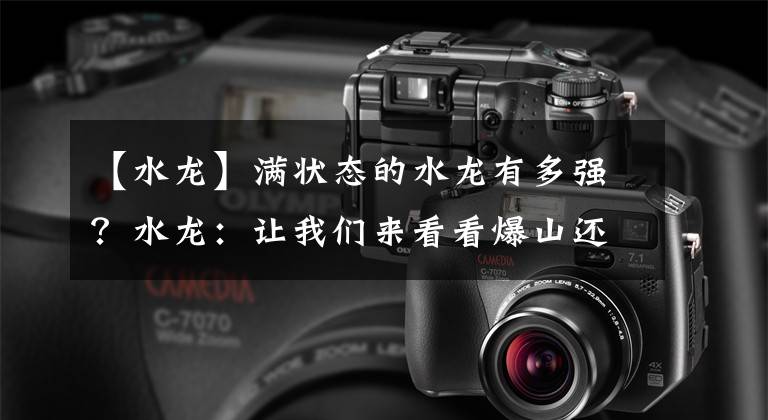【水龙】满状态的水龙有多强？水龙：让我们来看看爆山还有多少根脚趾