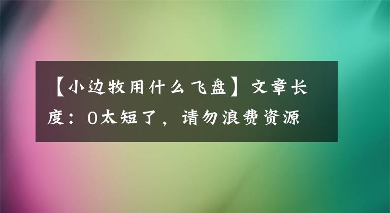 【小边牧用什么飞盘】文章长度：0太短了，请勿浪费资源