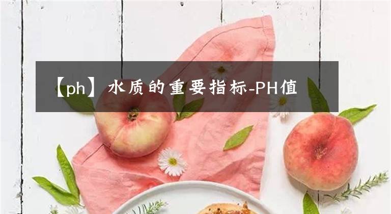【ph】水质的重要指标-PH值