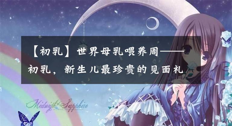 【初乳】世界母乳喂养周——初乳，新生儿最珍贵的见面礼