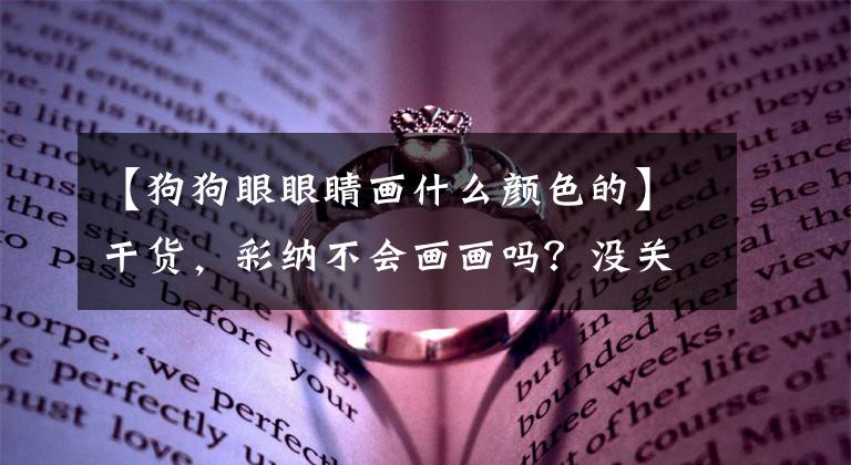 【狗狗眼眼睛画什么颜色的】干货，彩纳不会画画吗？没关系，我携手教你。