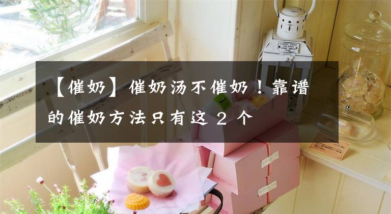 【催奶】催奶汤不催奶！靠谱的催奶方法只有这 2 个