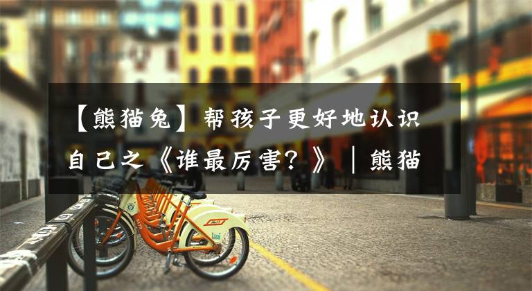 【熊猫兔】帮孩子更好地认识自己之《谁最厉害？》｜熊猫兔系列原创故事
