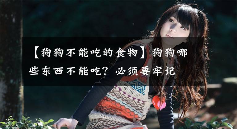 【狗狗不能吃的食物】狗狗哪些东西不能吃？必须要牢记