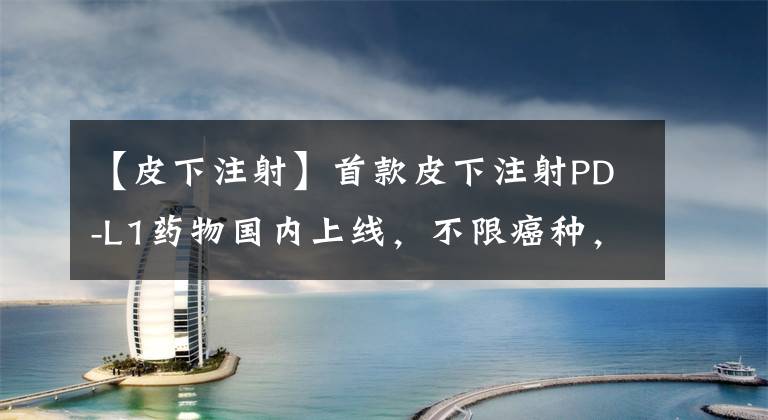【皮下注射】首款皮下注射PD-L1药物国内上线，不限癌种，30秒即可完成治疗