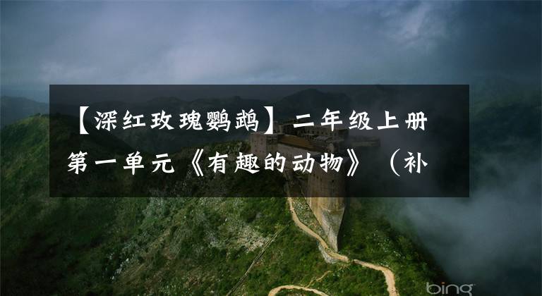 【深红玫瑰鹦鹉】二年级上册第一单元《有趣的动物》（补全填空练习），附带答案