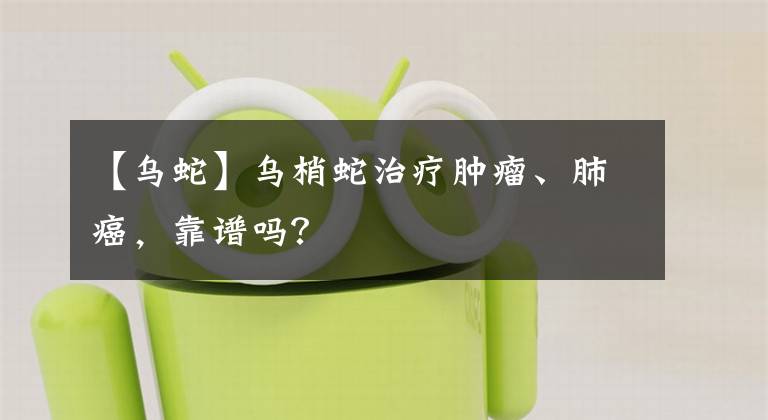 【乌蛇】乌梢蛇治疗肿瘤、肺癌，靠谱吗？