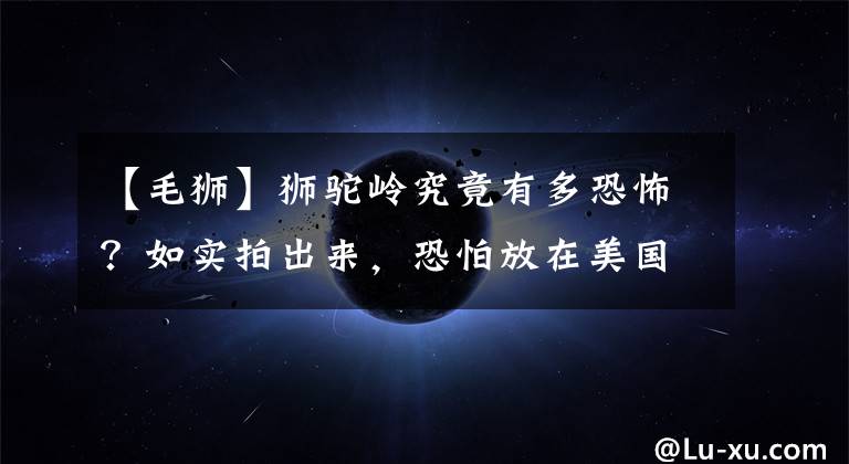 【毛狮】狮驼岭究竟有多恐怖？如实拍出来，恐怕放在美国也上映不了