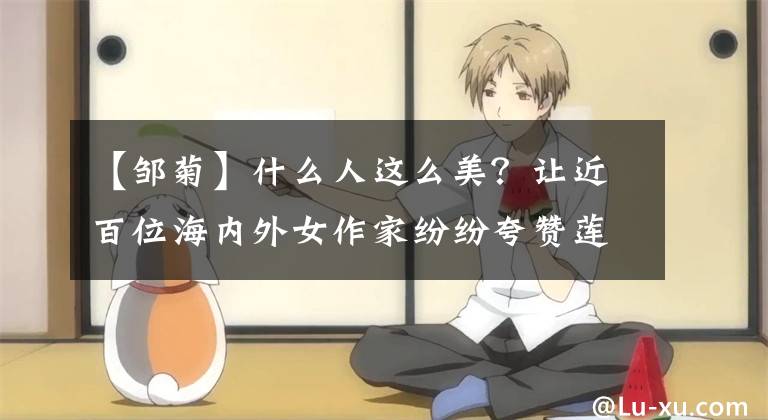 【邹菊】什么人这么美？让近百位海内外女作家纷纷夸赞莲城生活