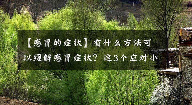 【感冒的症状】有什么方法可以缓解感冒症状？这3个应对小方法或能帮你一把