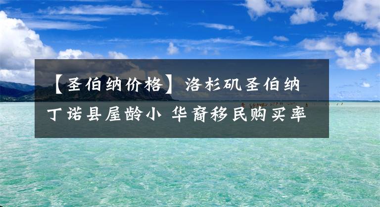 【圣伯纳价格】洛杉矶圣伯纳丁诺县屋龄小 华裔移民购买率高