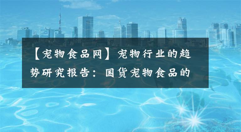 【宠物食品网】宠物行业的趋势研究报告：国货宠物食品的线上突破