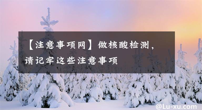 【注意事项网】做核酸检测，请记牢这些注意事项