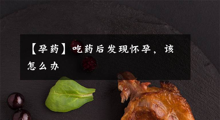 【孕药】吃药后发现怀孕，该怎么办
