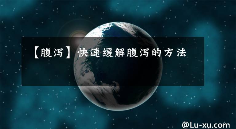 【腹泻】快速缓解腹泻的方法