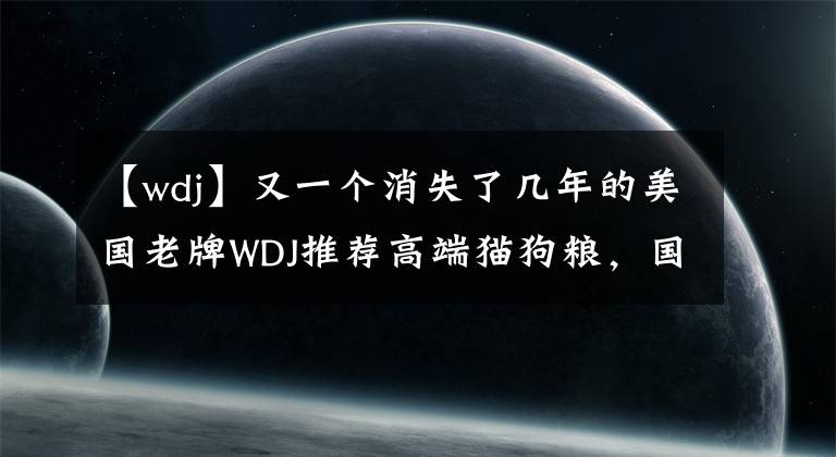 【wdj】又一个消失了几年的美国老牌WDJ推荐高端猫狗粮，国内能买到了