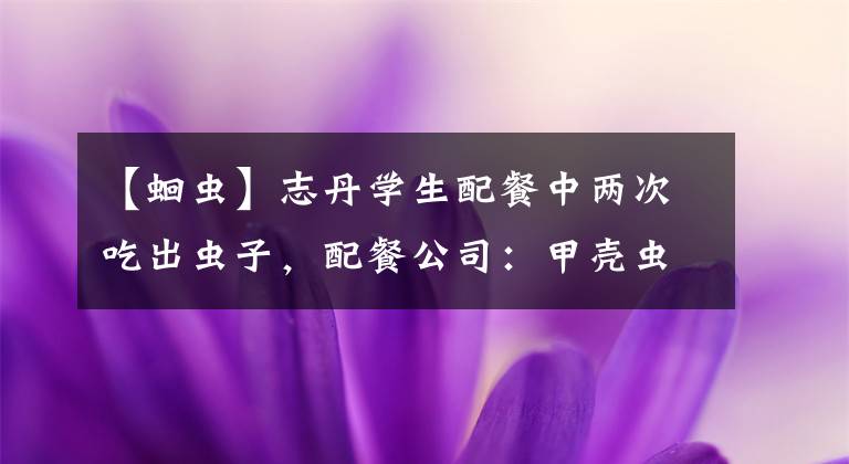 【蛔虫】志丹学生配餐中两次吃出虫子，配餐公司：甲壳虫哪来我也搞不清
