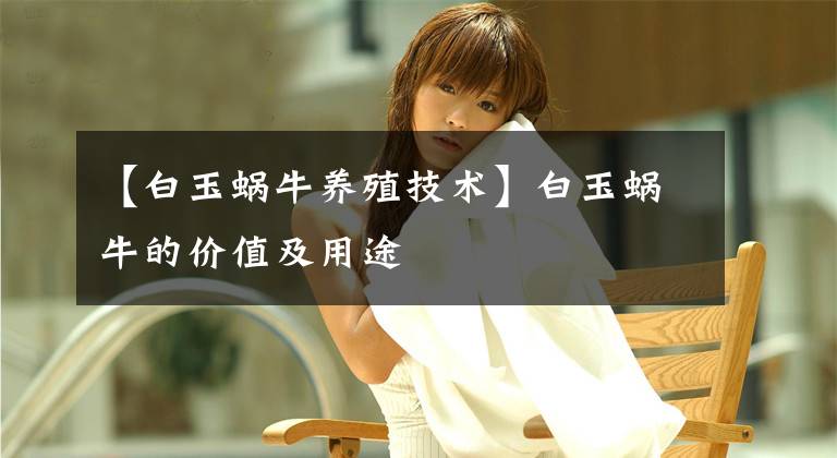 【白玉蜗牛养殖技术】白玉蜗牛的价值及用途