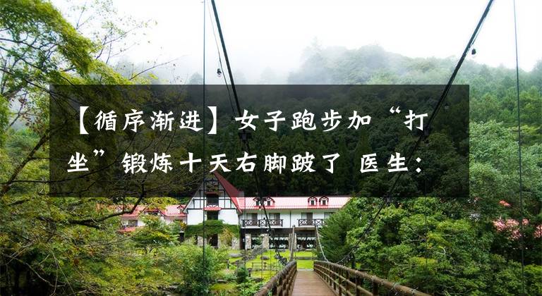 【循序渐进】女子跑步加“打坐”锻炼十天右脚跛了 医生：运动应循序渐进