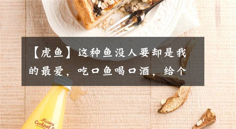 【虎鱼】这种鱼没人要却是我的最爱，吃口鱼喝口酒，给个皇帝都不换