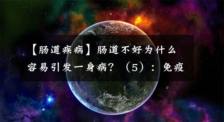 【肠道疾病】肠道不好为什么容易引发一身病？（5）：免疫和炎症