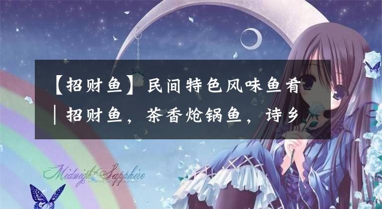 【招财鱼】民间特色风味鱼肴｜招财鱼，茶香炝锅鱼，诗乡鱼，糟辣河鱼糟辣糖醋鱼