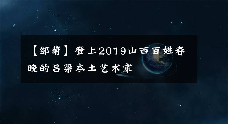 【邹菊】登上2019山西百姓春晚的吕梁本土艺术家