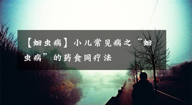 【蛔虫病】小儿常见病之“蛔虫病”的药食同疗法