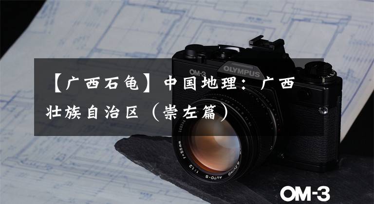 【广西石龟】中国地理：广西壮族自治区（崇左篇）