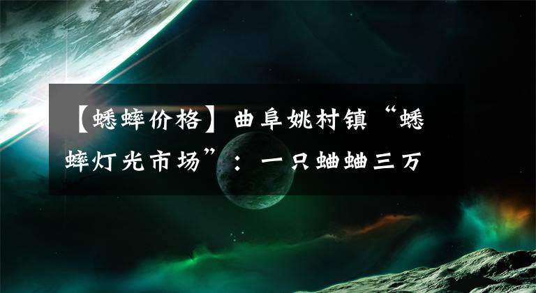 【蟋蟀价格】曲阜姚村镇“蟋蟀灯光市场”：一只蛐蛐三万元，你还别不信