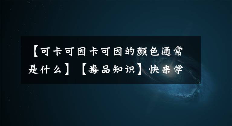 【可卡可因卡可因的颜色通常是什么】【毒品知识】快来学习毒品知识啦