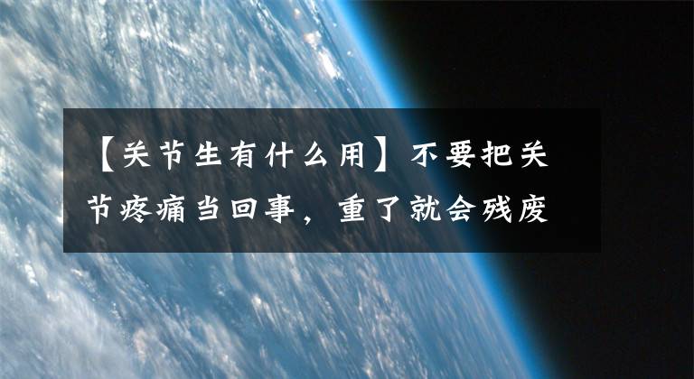 【关节生有什么用】不要把关节疼痛当回事，重了就会残废！这种病特别偏爱女性