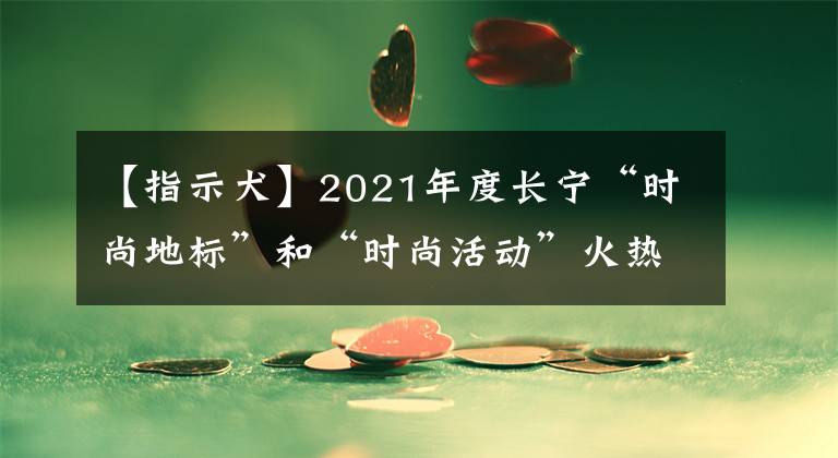 【指示犬】2021年度长宁“时尚地标”和“时尚活动”火热评选中！请选出你钟爱的