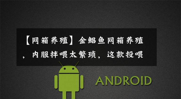 【网箱养殖】金鲳鱼网箱养殖，内服拌喂太繁琐，这款投喂方便功能料考虑一下？