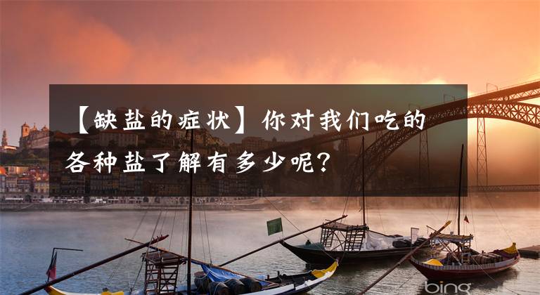 【缺盐的症状】你对我们吃的各种盐了解有多少呢？