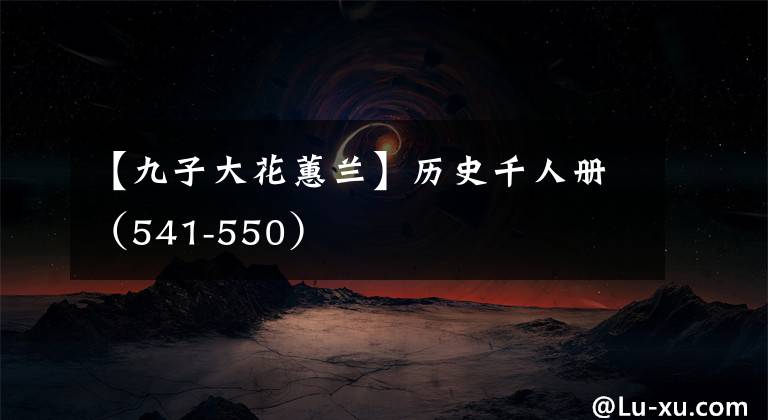 【九子大花蕙兰】历史千人册（541-550）