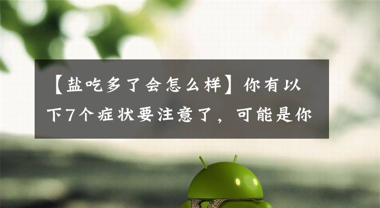 【盐吃多了会怎么样】你有以下7个症状要注意了，可能是你盐吃多了