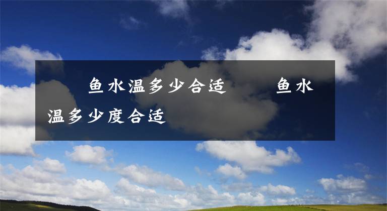 鳑鲏鱼水温多少合适 鳑鲏鱼水温多少度合适