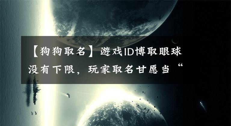 【狗狗取名】游戏ID博取眼球没有下限，玩家取名甘愿当“狗”，还有当儿子的？